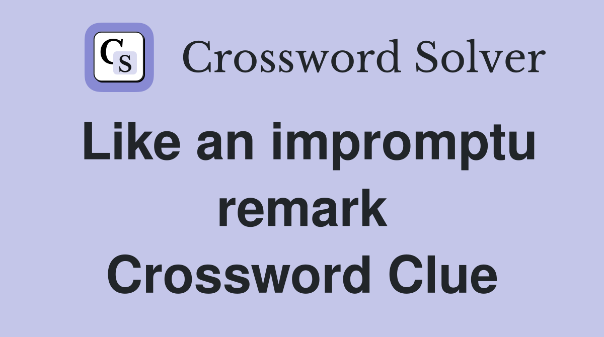 Like an impromptu remark Crossword Clue