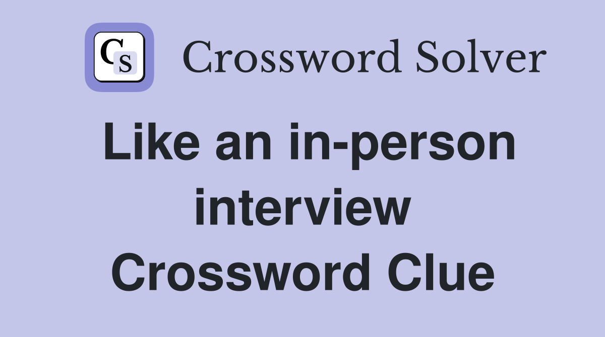 Like an in-person interview Crossword Clue