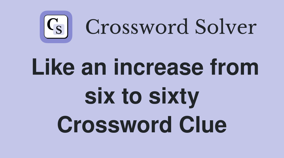 Like an increase from six to sixty Crossword Clue