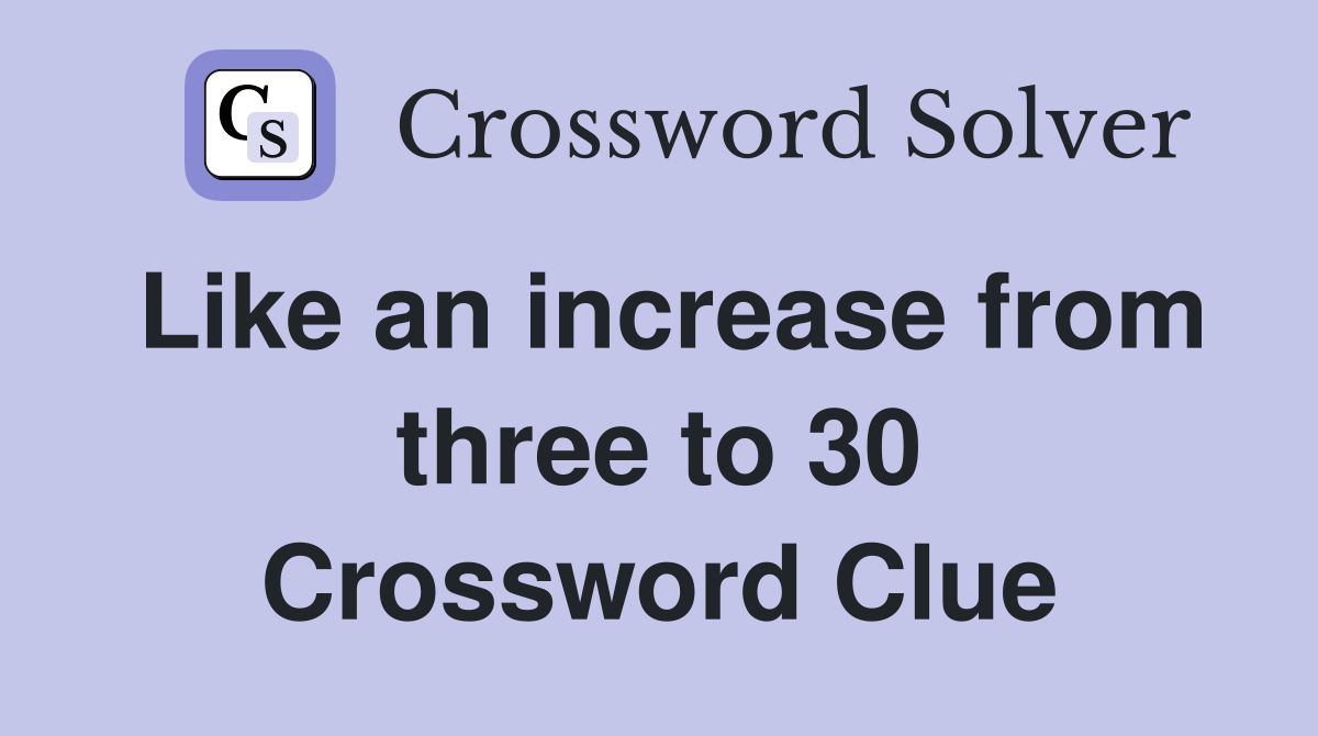 Like an increase from three to 30 Crossword Clue