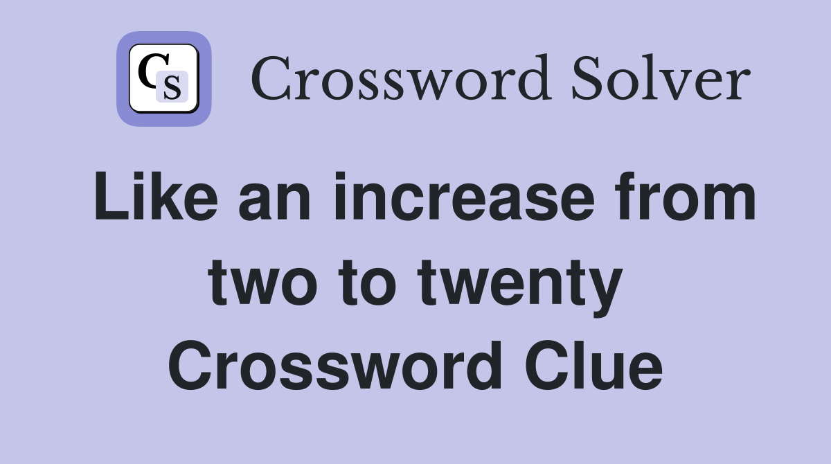 Like an increase from two to twenty Crossword Clue