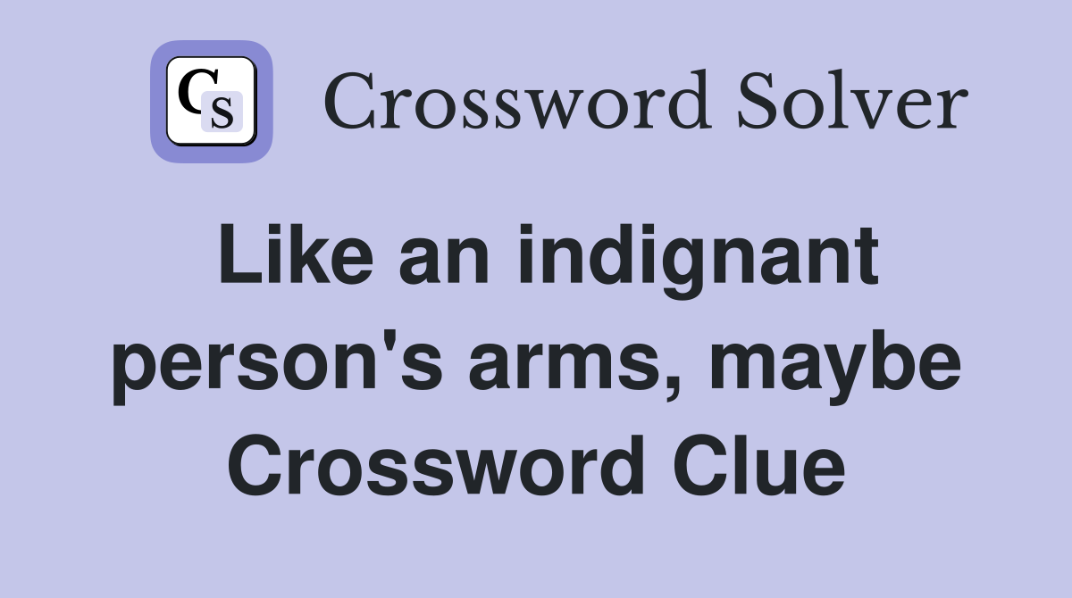 Like an indignant person's arms, maybe Crossword Clue