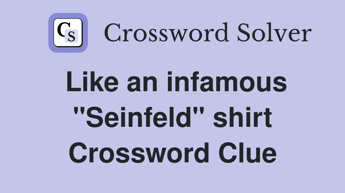 Like an infamous "Seinfeld" shirt Crossword Clue