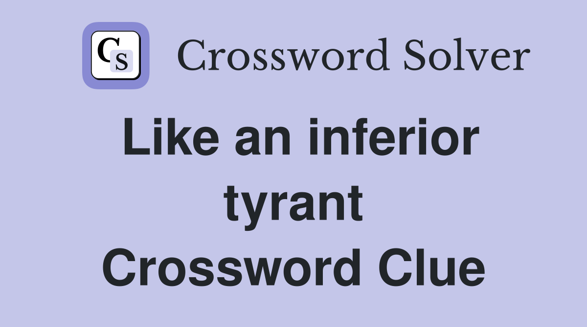 Like an inferior tyrant Crossword Clue