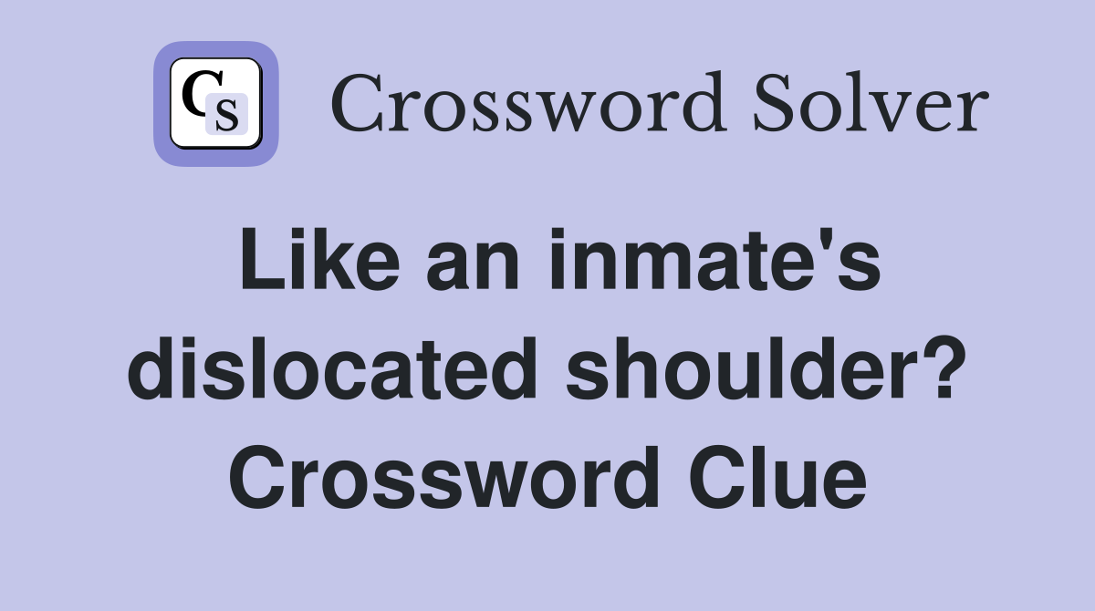 Like an inmate's dislocated shoulder? Crossword Clue