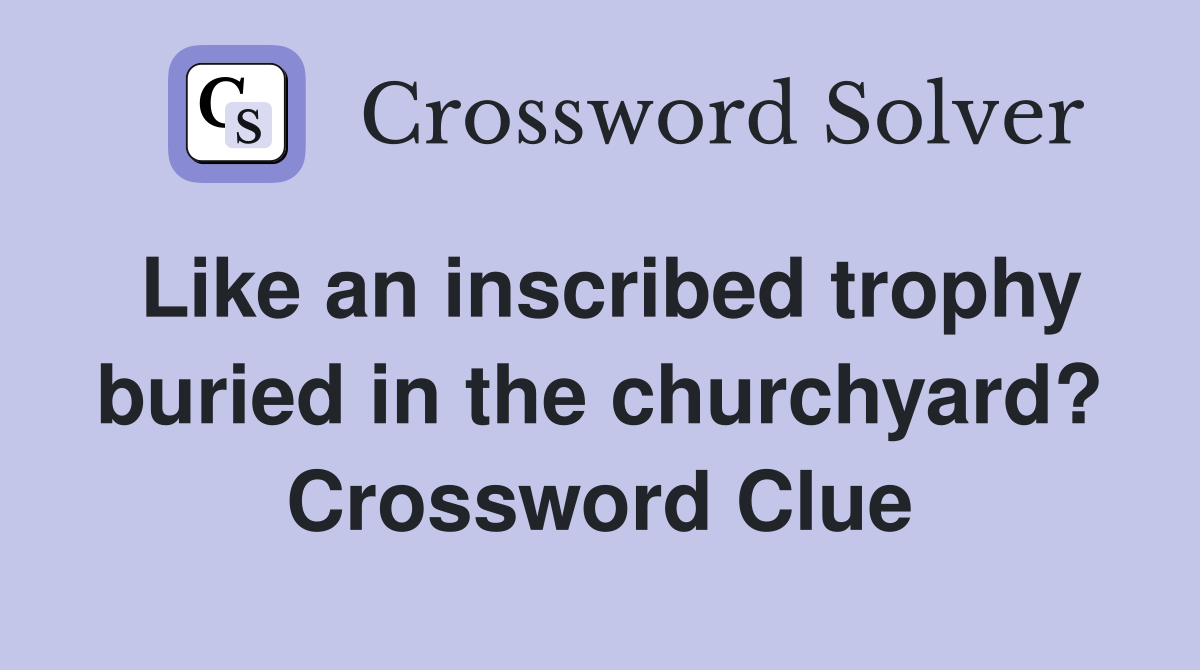 Like an inscribed trophy buried in the churchyard? Crossword Clue