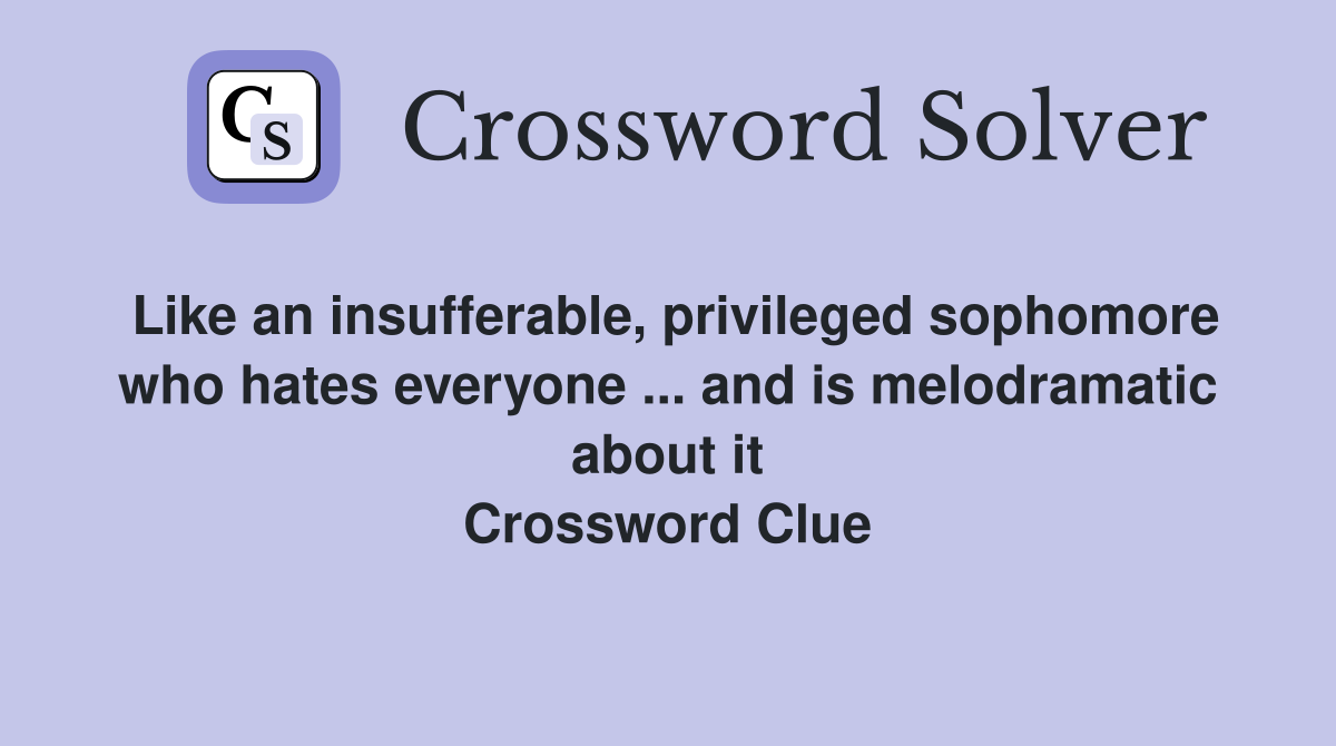 Like an insufferable, privileged sophomore who hates everyone ... and is melodramatic about it Crossword Clue