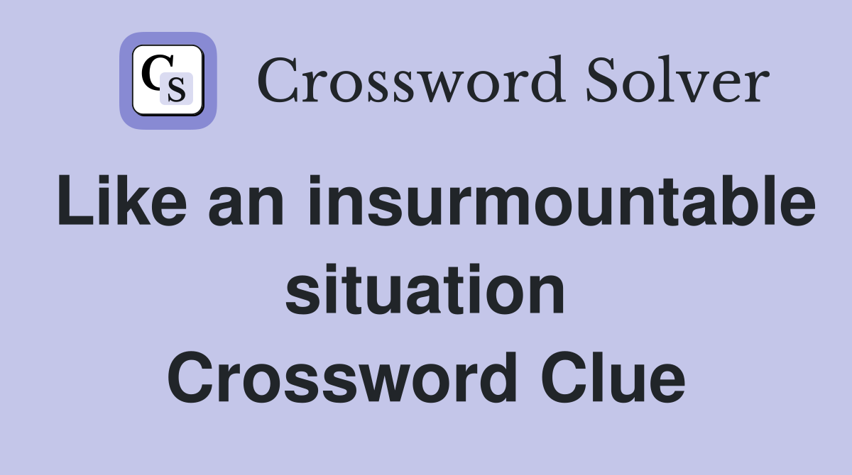 Like an insurmountable situation Crossword Clue