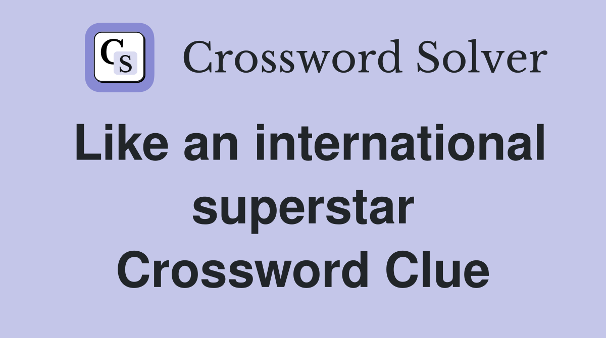 Like an international superstar Crossword Clue