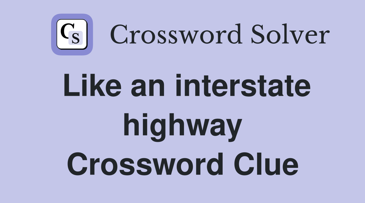Like an interstate highway Crossword Clue