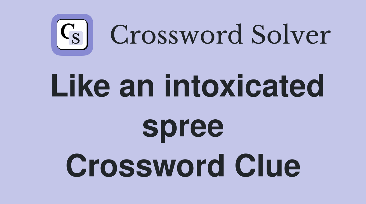 Like an intoxicated spree Crossword Clue