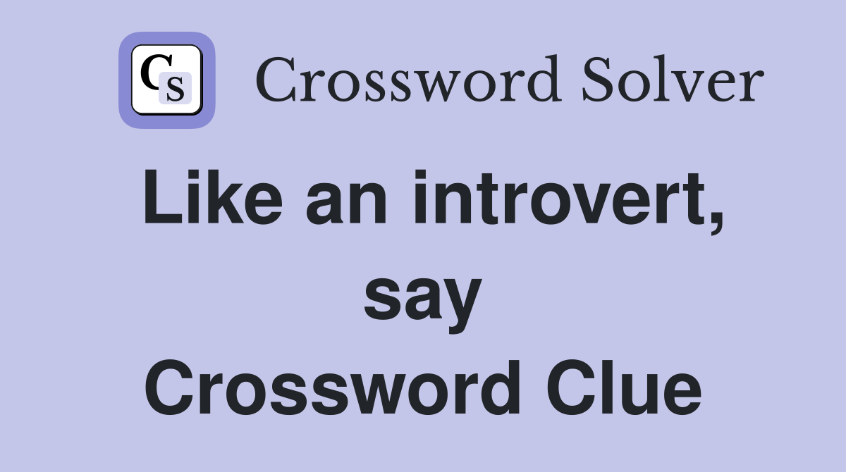 Like an introvert, say Crossword Clue