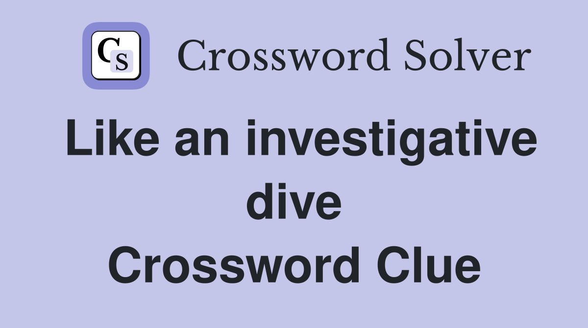 Like an investigative dive Crossword Clue