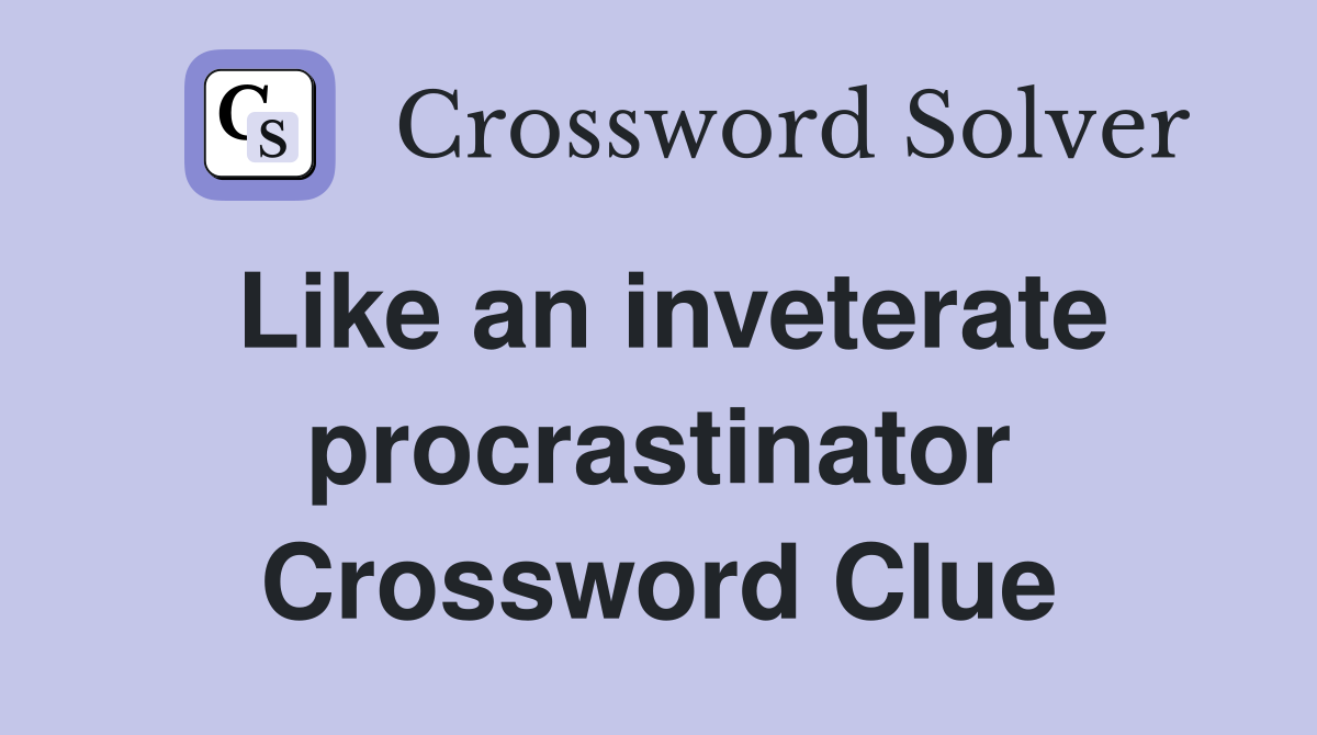 Like an inveterate procrastinator Crossword Clue