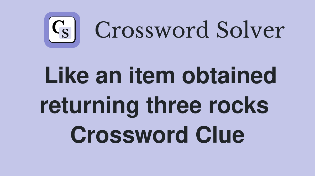 Like an item obtained returning three rocks  Crossword Clue