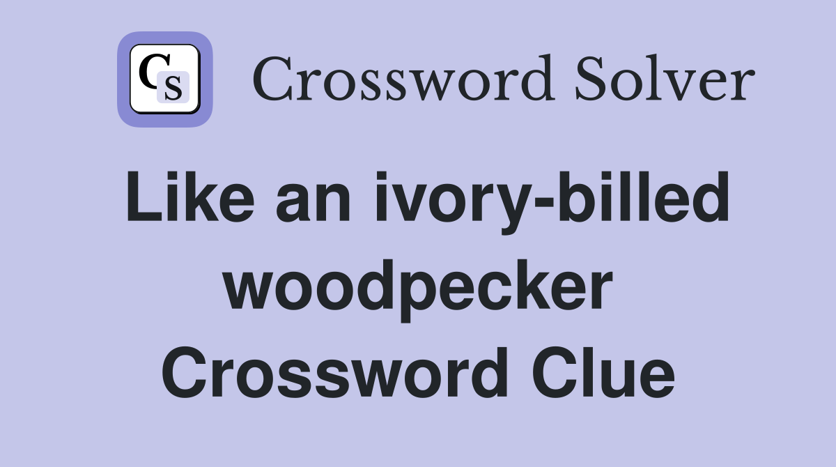 Like an ivory-billed woodpecker Crossword Clue