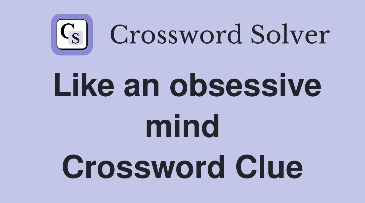 Like an obsessive mind Crossword Clue