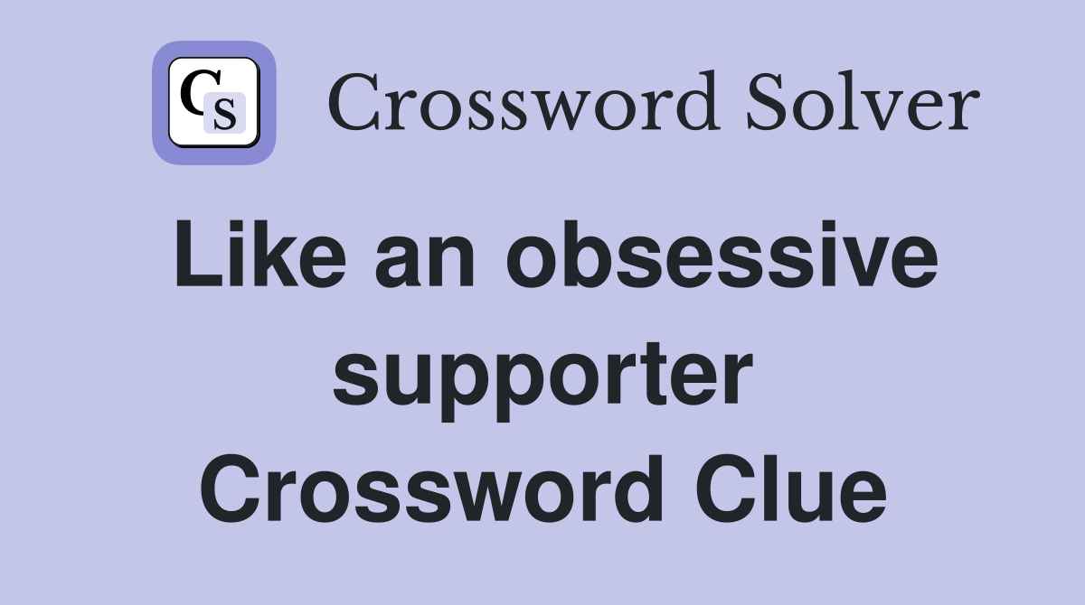 Like an obsessive supporter Crossword Clue