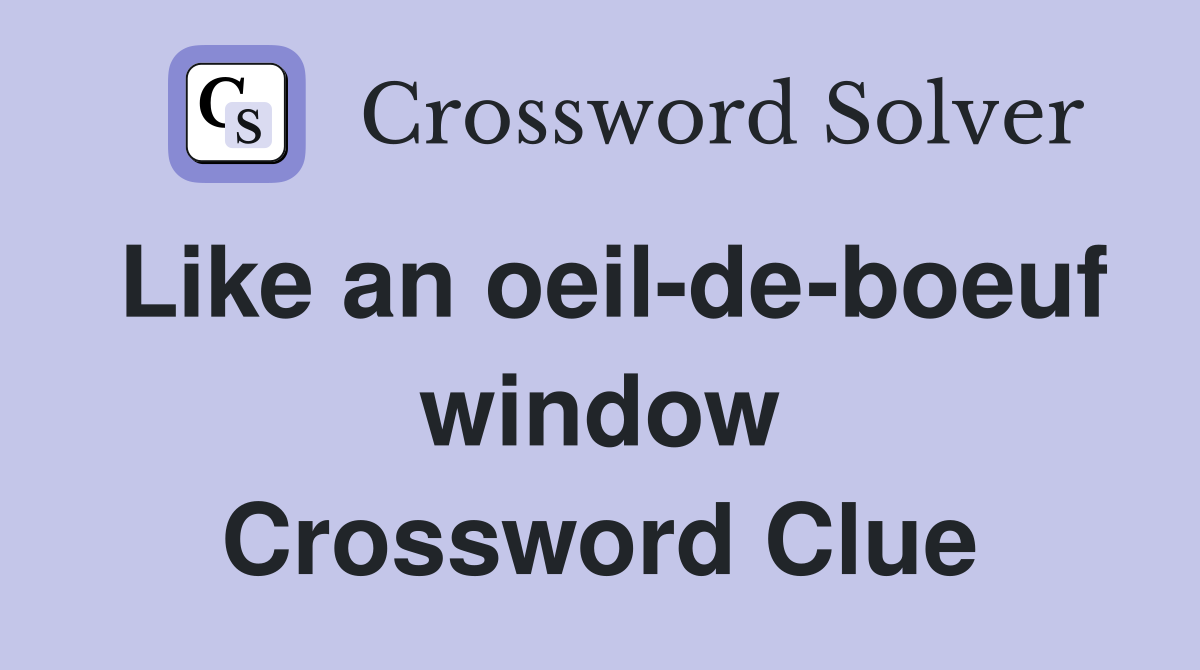 Like an oeil-de-boeuf window Crossword Clue