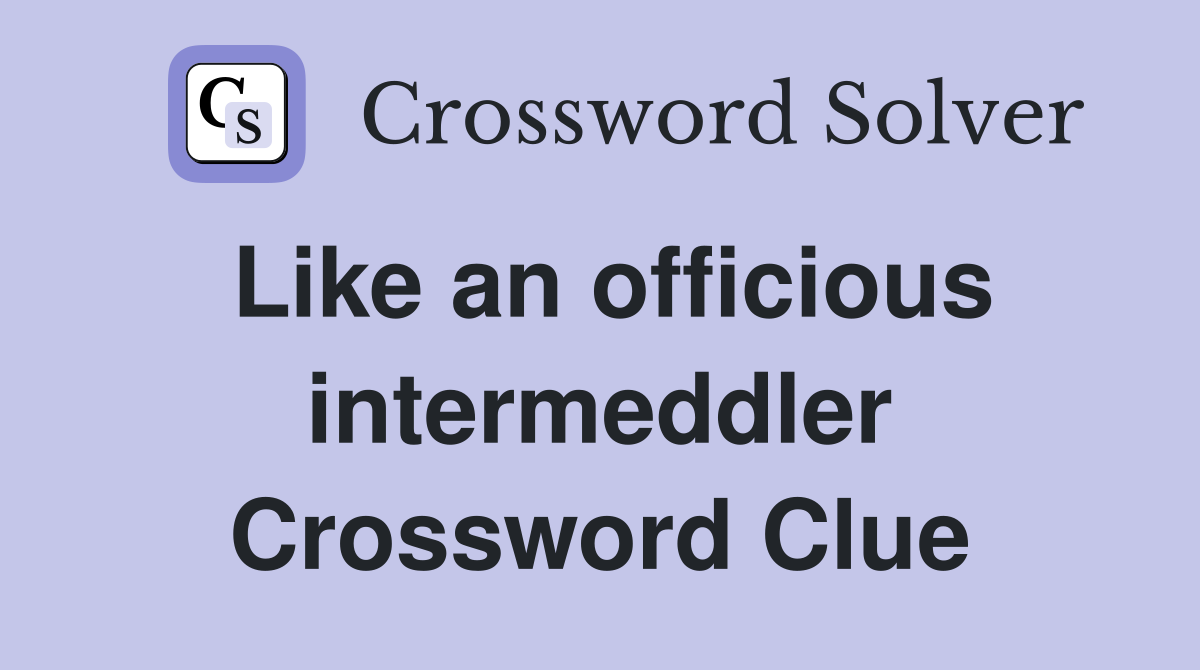 Like an officious intermeddler Crossword Clue