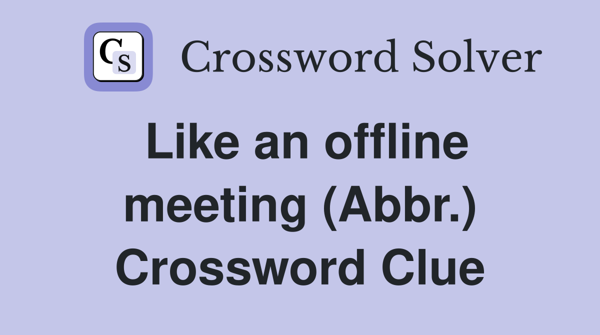 Like an offline meeting (Abbr.) Crossword Clue