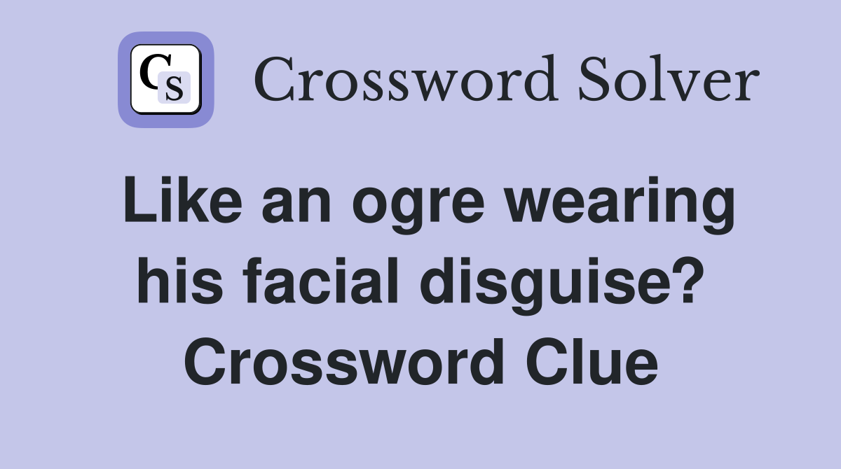 Like an ogre wearing his facial disguise? Crossword Clue