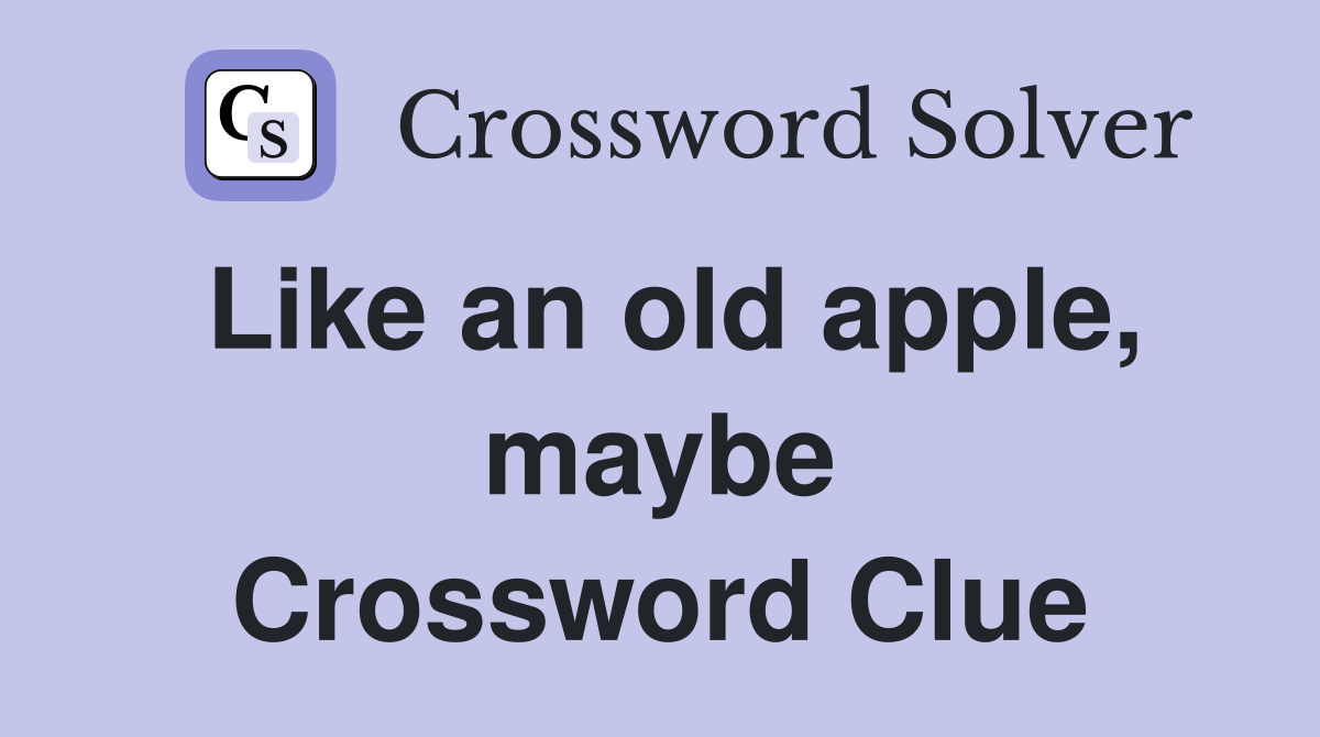 Like an old apple, maybe Crossword Clue
