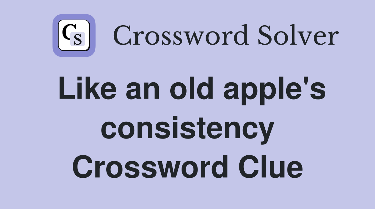 Like an old apple's consistency Crossword Clue