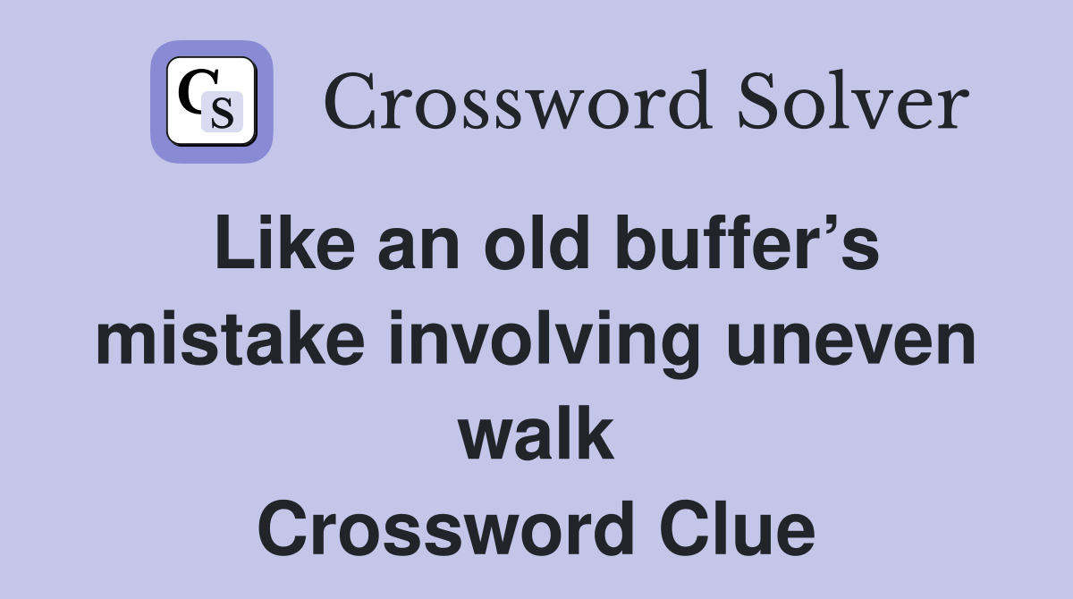Like an old buffer’s mistake involving uneven walk Crossword Clue