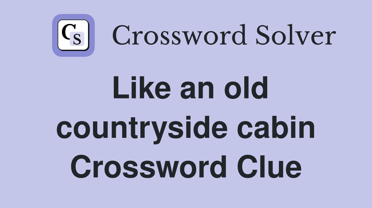 Like an old countryside cabin Crossword Clue
