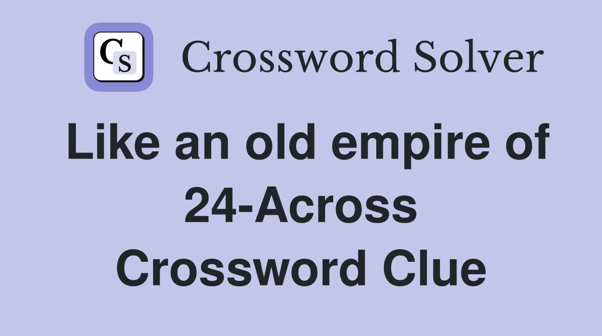 Like an old empire of 24-Across Crossword Clue