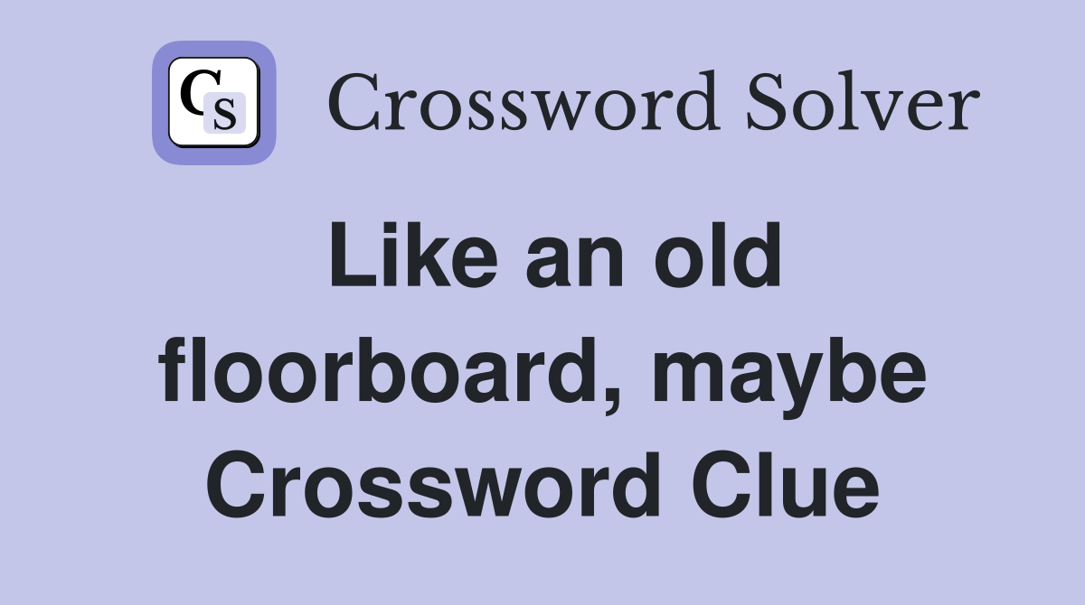 Like an old floorboard, maybe Crossword Clue