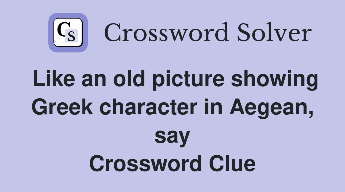 Like an old picture showing Greek character in Aegean, say Crossword Clue