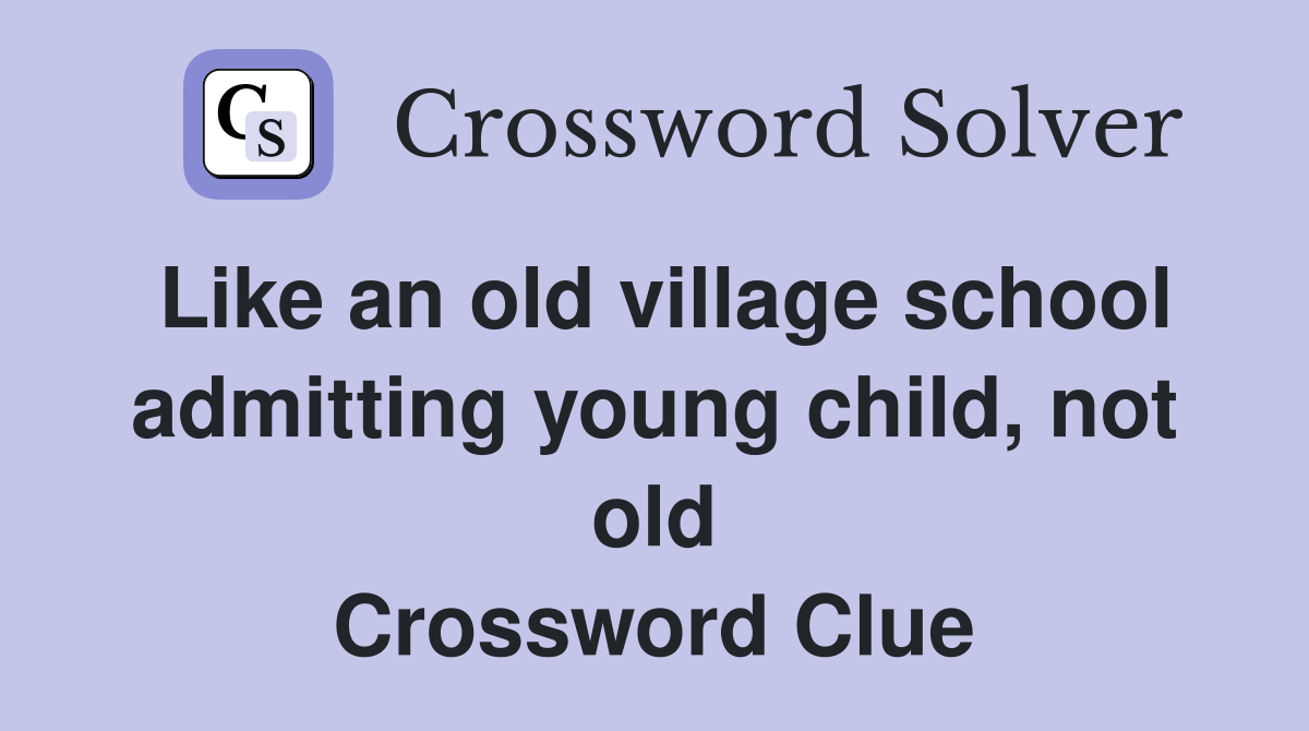 Like an old village school admitting young child, not old Crossword Clue