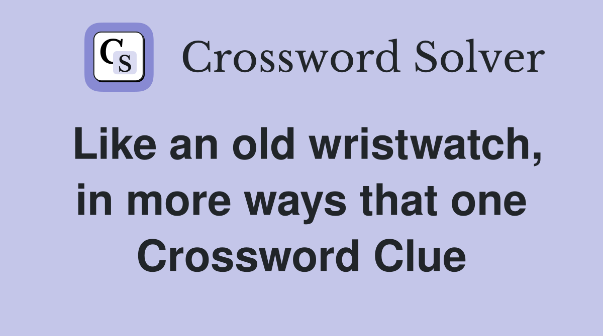 Like an old wristwatch, in more ways that one Crossword Clue