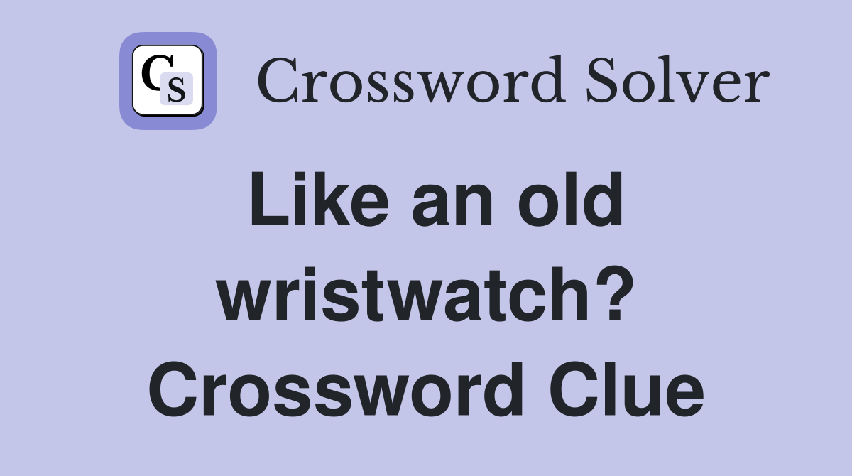 Like an old wristwatch? Crossword Clue