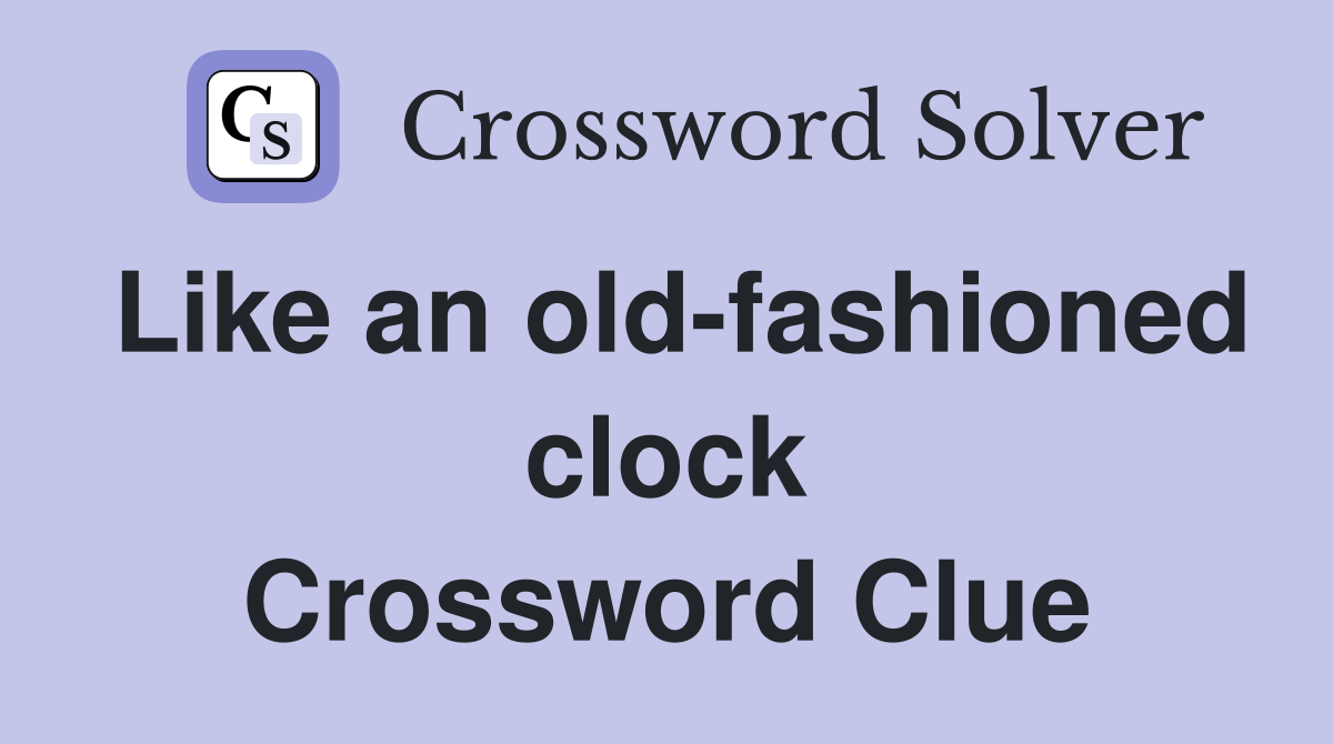 Like an old-fashioned clock Crossword Clue