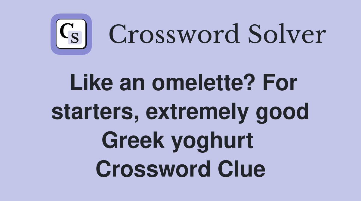Like an omelette? For starters, extremely good Greek yoghurt  Crossword Clue