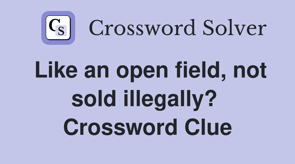 Like an open field, not sold illegally?  Crossword Clue