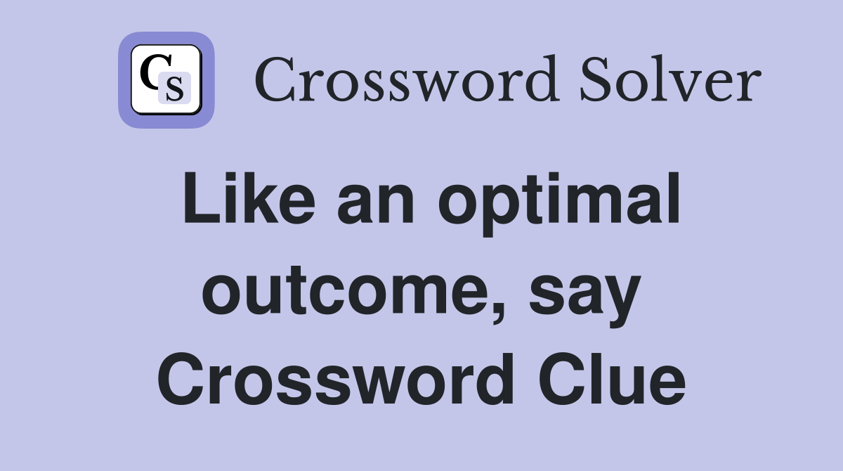 Like an optimal outcome, say Crossword Clue