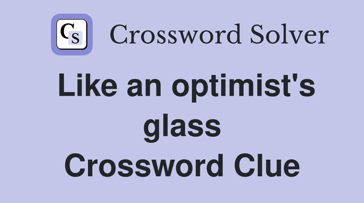 Like an optimist's glass Crossword Clue