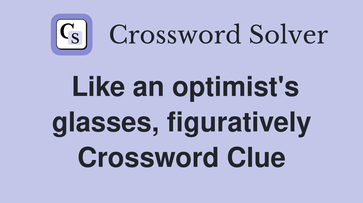 Like an optimist's glasses, figuratively Crossword Clue