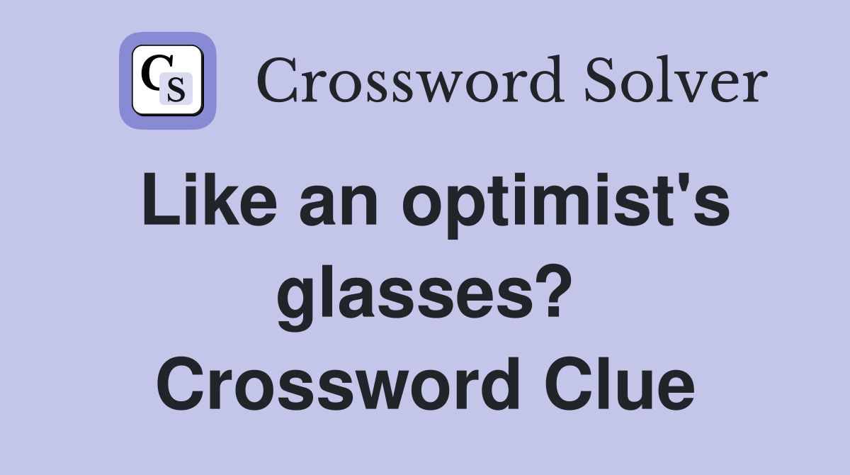 Like an optimist's glasses? Crossword Clue