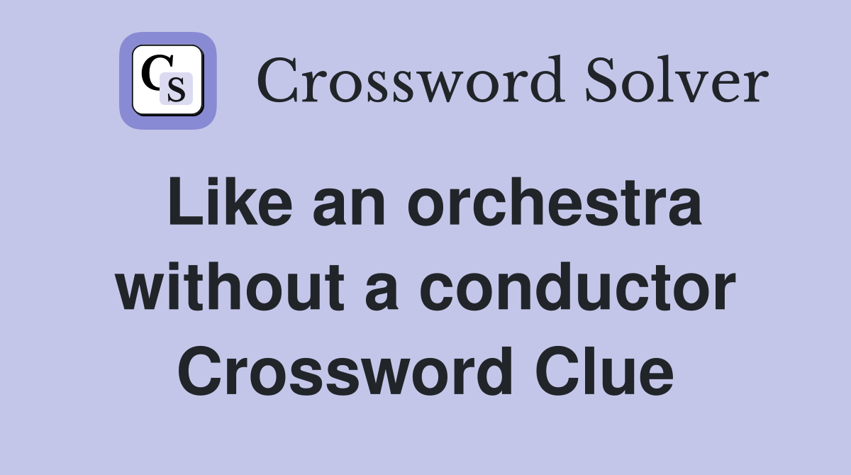 Like an orchestra without a conductor Crossword Clue