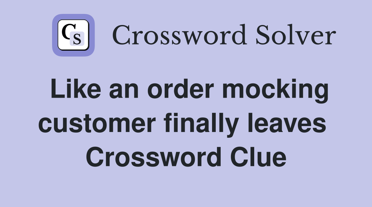 Like an order mocking customer finally leaves  Crossword Clue