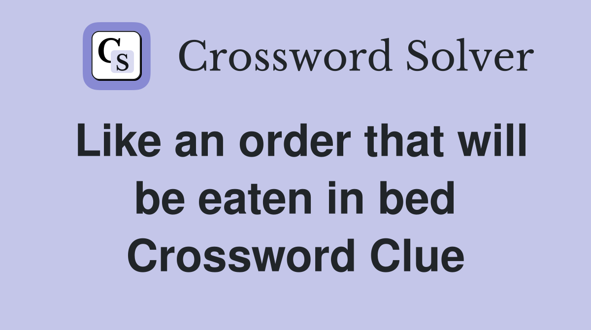 Like an order that will be eaten in bed Crossword Clue