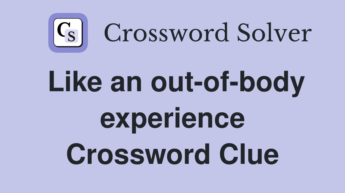 Like an out-of-body experience Crossword Clue