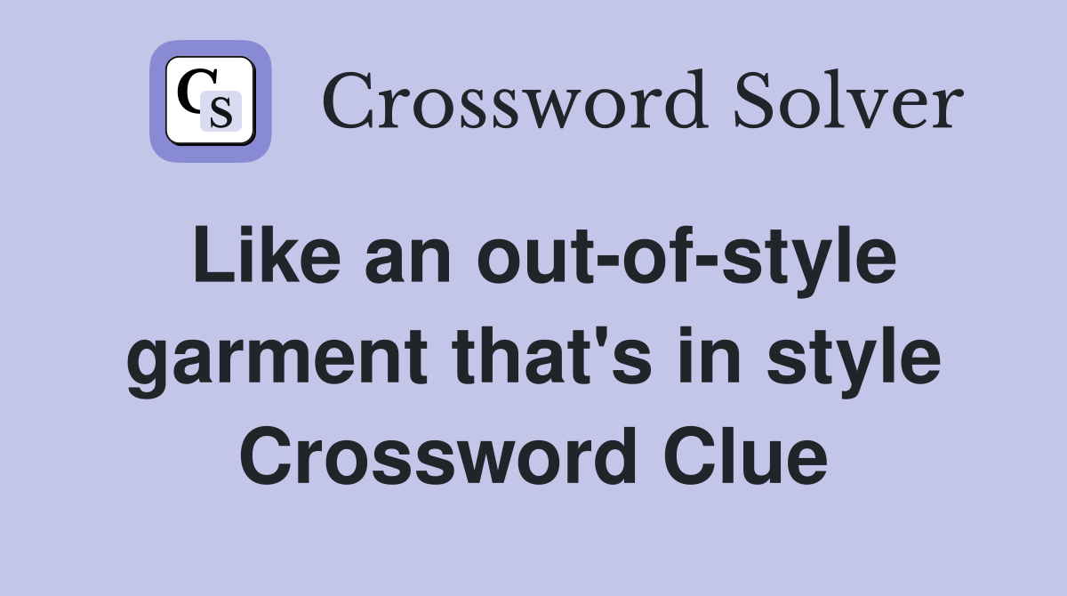 Like an out-of-style garment that's in style Crossword Clue