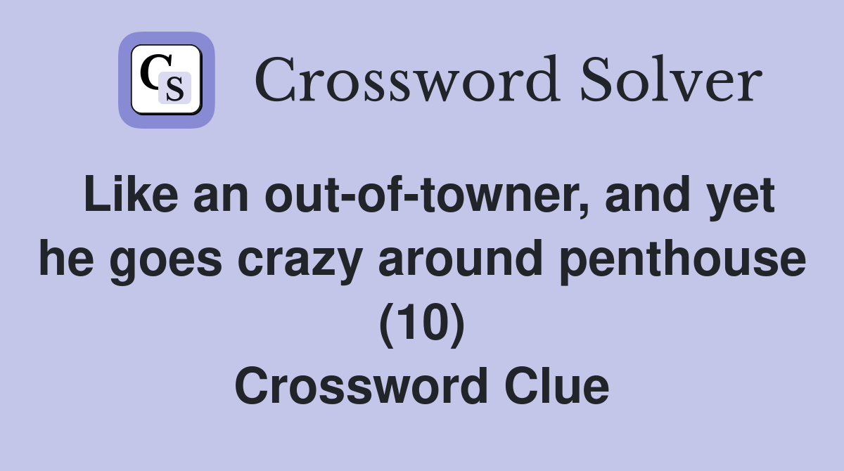 Like an out-of-towner, and yet he goes crazy around penthouse (10) Crossword Clue