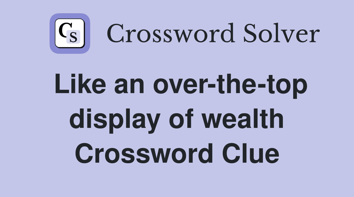 Like an over-the-top display of wealth Crossword Clue